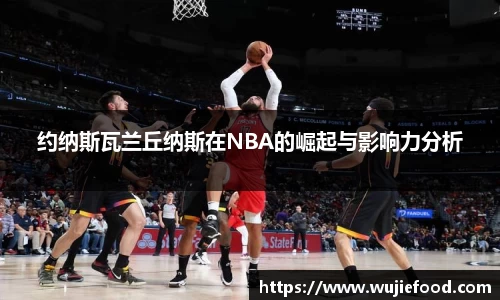 约纳斯瓦兰丘纳斯在NBA的崛起与影响力分析