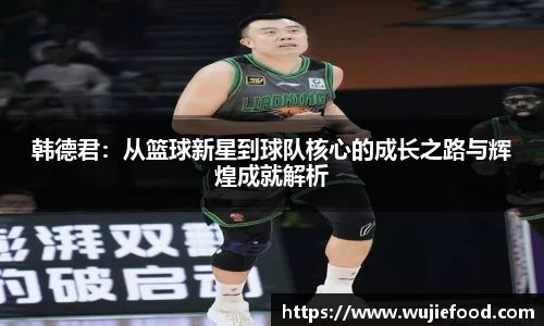 韩德君：从篮球新星到球队核心的成长之路与辉煌成就解析