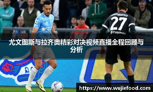 尤文图斯与拉齐奥精彩对决视频直播全程回顾与分析