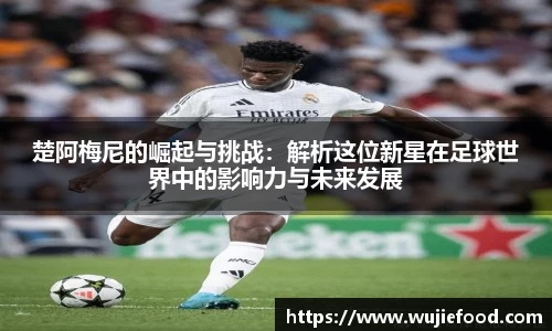楚阿梅尼的崛起与挑战：解析这位新星在足球世界中的影响力与未来发展