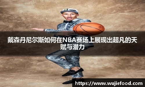 戴森丹尼尔斯如何在NBA赛场上展现出超凡的天赋与潜力
