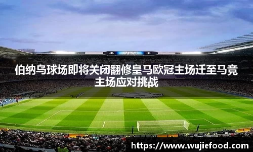 伯纳乌球场即将关闭翻修皇马欧冠主场迁至马竞主场应对挑战
