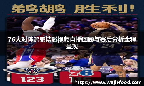 76人对阵鹈鹕精彩视频直播回顾与赛后分析全程呈现